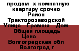 продам 3х комнатную квартиру,срочно › Район ­ Тракторозаводской › Улица ­ Грамши › Дом ­ 47 › Общая площадь ­ 54 › Цена ­ 2 800 - Волгоградская обл., Волгоград г. Недвижимость » Квартиры продажа   